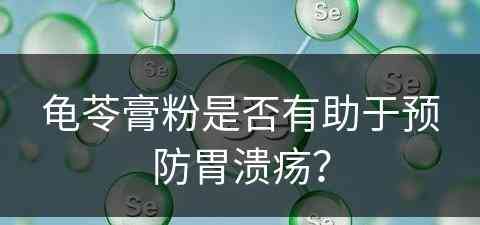 龟苓膏粉是否有助于预防胃溃疡？